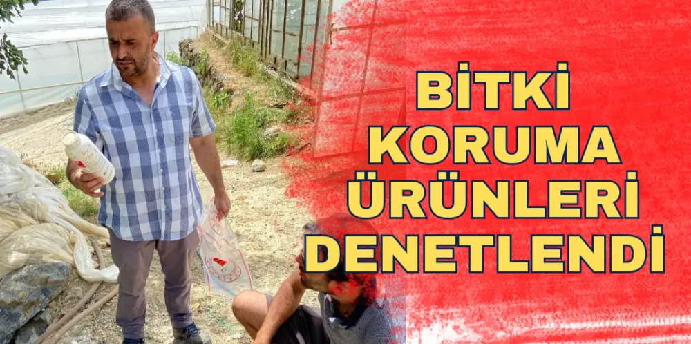 BİTKİ KORUMA ÜRÜNLERİ DENETLENDİ