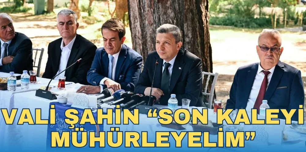 VALİ ŞAHİN “SON KALEYİ MÜHÜRLEYELİM”