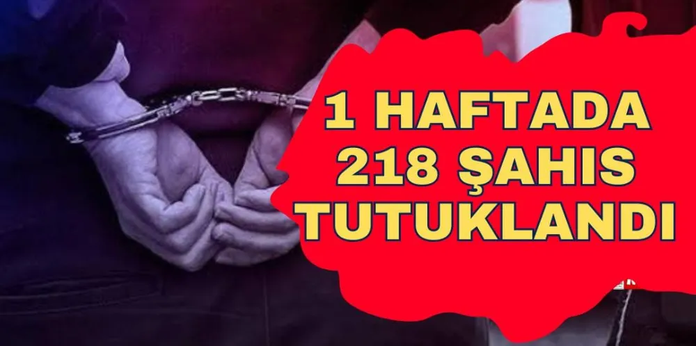 1 HAFTADA 218 ŞAHIS TUTUKLANDI