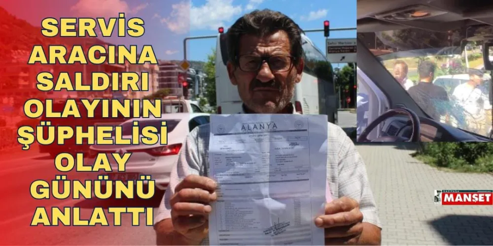 SERVİS ARACINA ASALDIRI OLAYININ ŞÜPHELİSİ OLAY GÜNÜNÜ ANLATTI