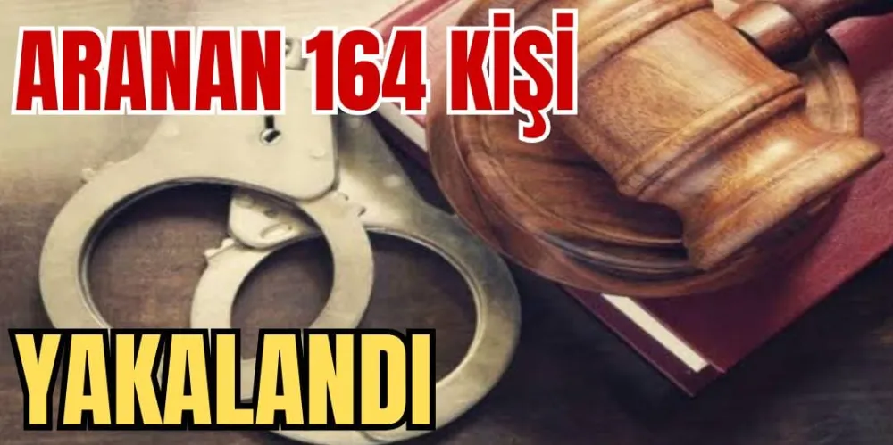 ARANAN 164 KİŞİ YAKALANDI