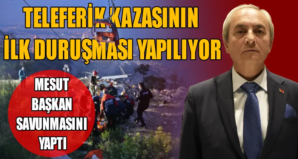 TELEFERİK KAZASININ İLK DURUŞMASI YAPILIYOR: MESUT BAŞKAN SAVUNMASINI YAPTI