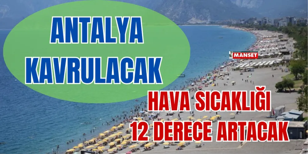 ANTALYA KAVRULACAK, HAVA SICAKLIĞI 12 DERECE ARTACAK