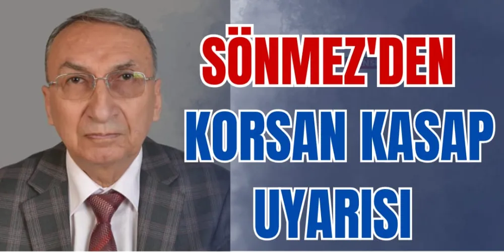 SÖNMEZ’DEN KORSAN KASAP UYARISI