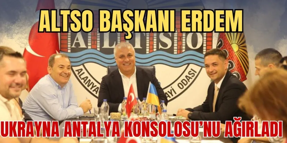 ALTSO BAŞKANI ERDEM, UKRAYNA ANTALYA KONSOLOSU