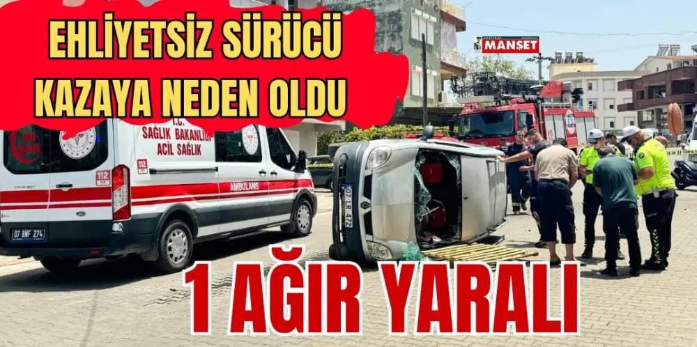 EHLİYETSİZ SÜRÜCÜ KAZAYA NEDEN OLDU: 1 AĞIR YARALI 