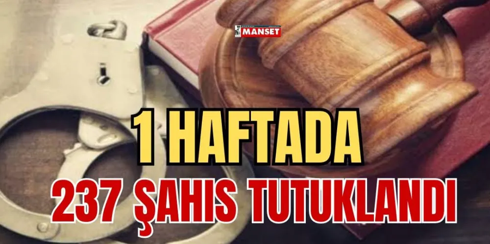 1 HAFTADA 237 ŞAHIS TUTUKLANDI