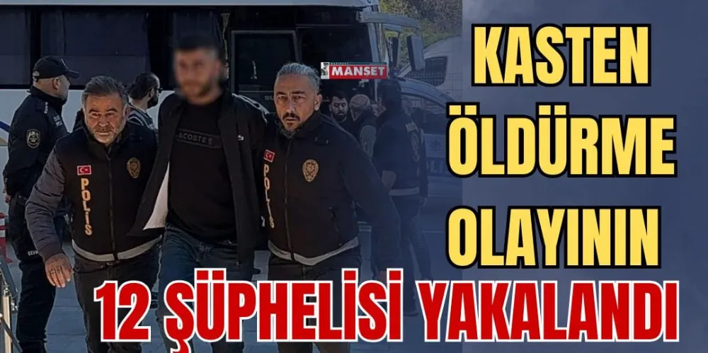 KASTEN ÖLDÜRME OLAYININ 12 ŞÜPHELİSİ YAKALANDI