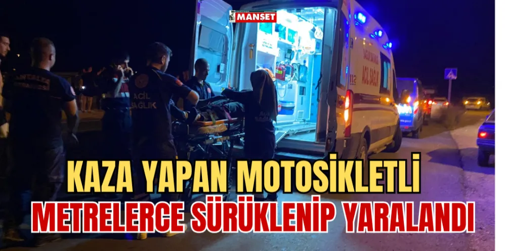 KAZA YAPAN MOTOSİKLETLİ METRELERCE SÜRÜKLENİP YARALANDI 