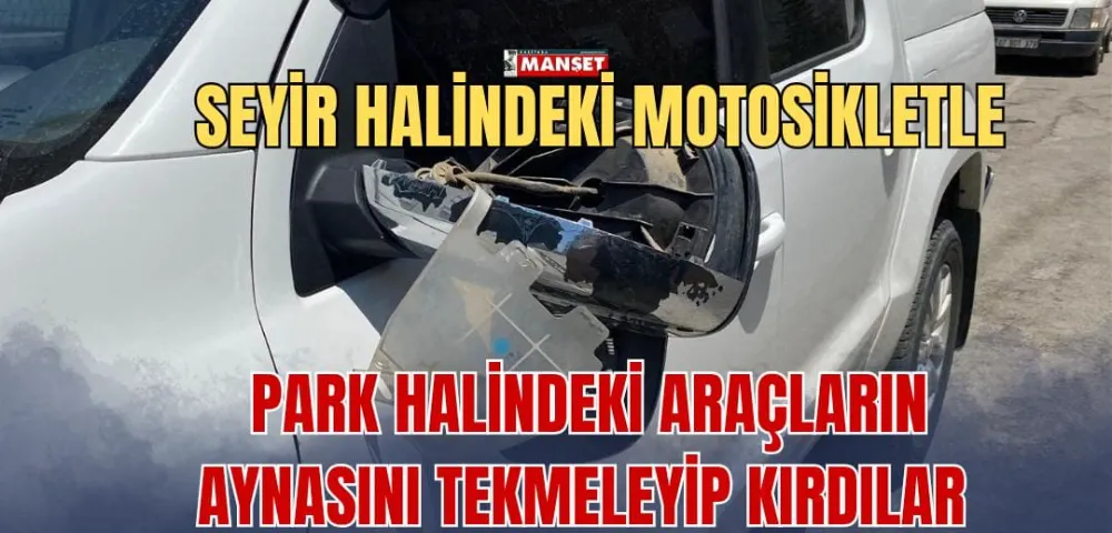 SEYİR HALİNDEKİ MOTOSİKLETLE PARK HALİNDEKİ ARAÇLARIN AYNASINI TEKMELEYİP KIRDILAR