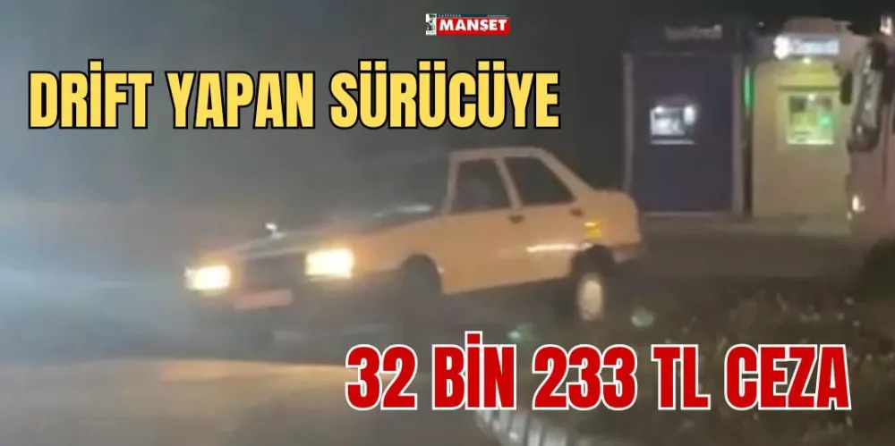 DRİFT YAPAN SÜRÜCÜYE 32 BİN 233 TL CEZA