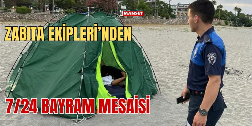 ZABITA EKİPLERİ’NDEN 7/24 BAYRAM MESAİSİ