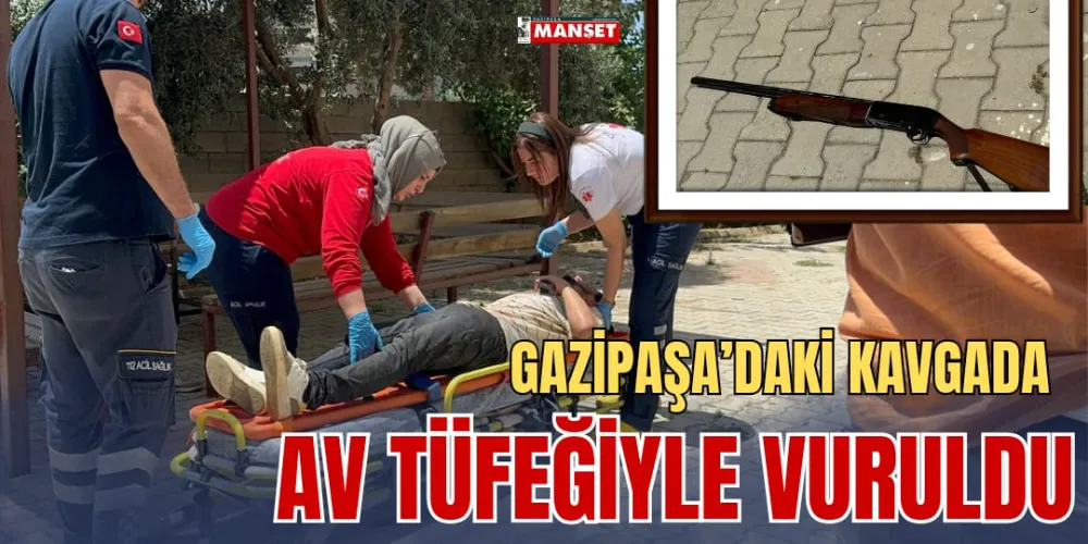 GAZİPAŞA’DAKİ KAVGADA AV TÜFEĞİYLE VURULDU