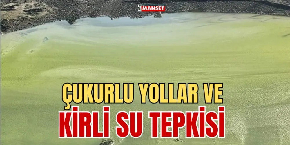 ÇUKURLU YOLLAR VE KİRLİ SU TEPKİSİ 