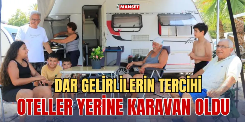 DAR GELİRLİLERİN TERCİHİ OTELLER YERİNE KARAVAN OLDU