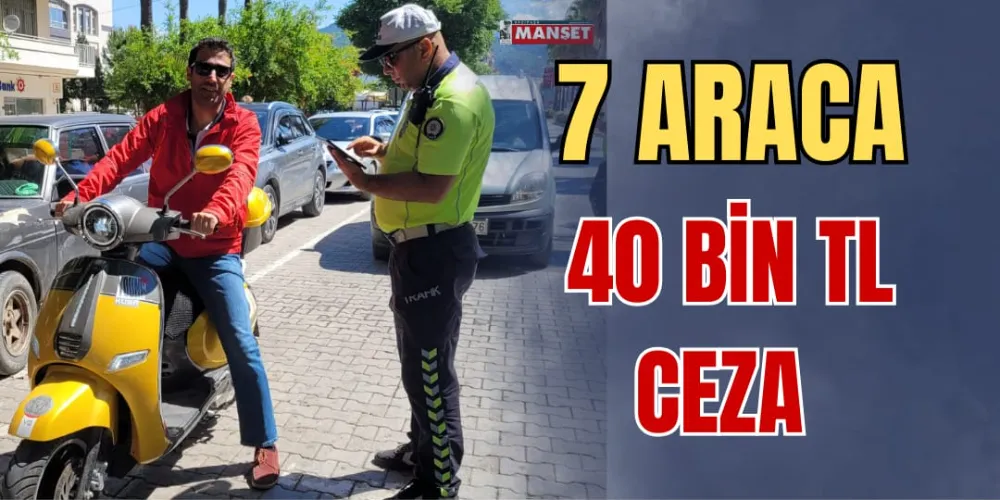 7 ARACA 40 BİN TL CEZA