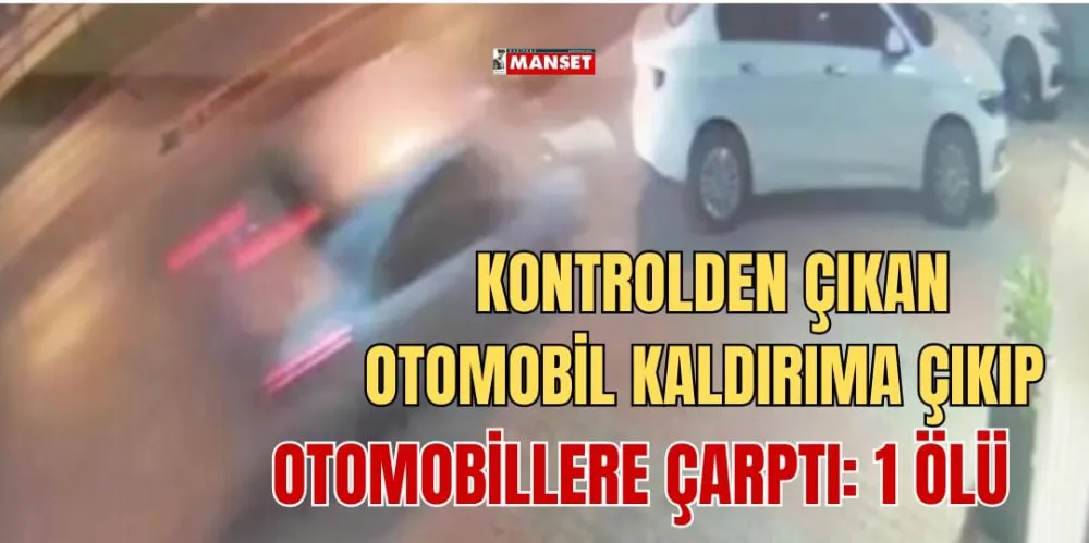 KONTROLDEN ÇIKAN OTOMOBİL KALDIRIMA ÇIKIP OTOMOBİLLERE ÇARPTI: 1 ÖLÜ