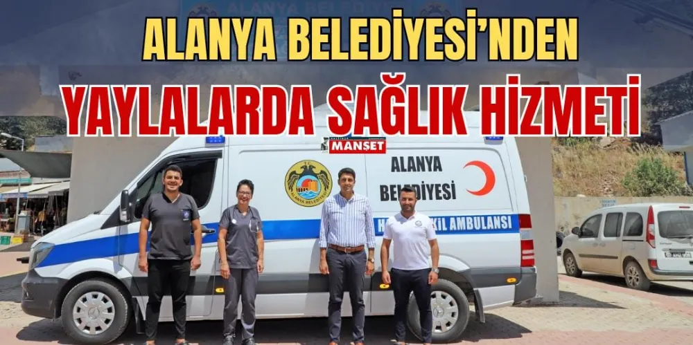 ALANYA BELEDİYESİ’NDEN YAYLALARDA SAĞLIK HİZMETİ