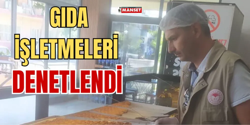 GIDA İŞLETMELERİ DENETLENDİ