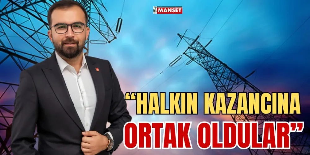 “HALKIN KAZANCINA ORTAK OLDULAR”