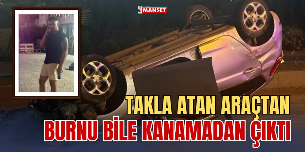 TAKLA ATAN ARAÇTAN BURNU BİLE KANAMADAN ÇIKTI