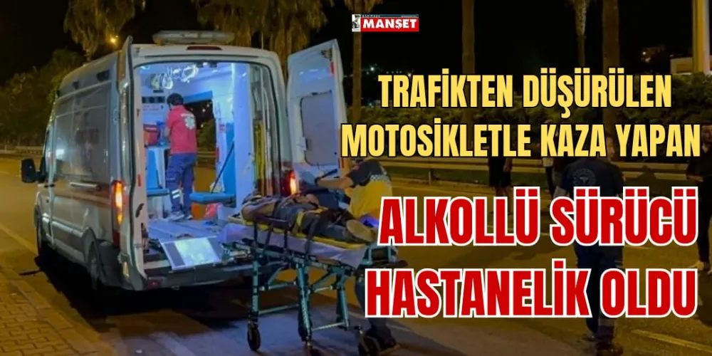  TRAFİKTEN DÜŞÜRÜLEN MOTOSİKLETLE KAZA  YAPAN ALKOLLÜ SÜRÜCÜ HASTANELİK OLDU