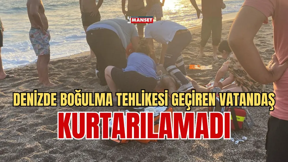 Denizde boğulma tehlikesi geçiren adam kurtarılamadı 