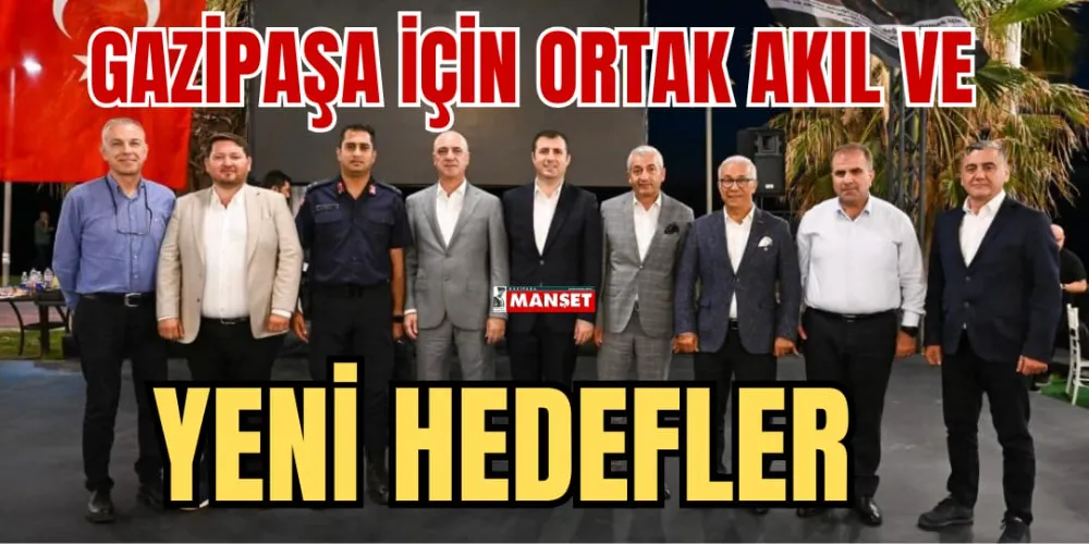 GAZİPAŞA İÇİN ORTAK  AKIL VE YENİ HEDEFLER