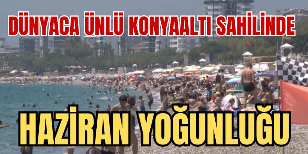 DÜNYACA ÜNLÜ KONYAALTI SAHİLİNDE HAZİRAN YOĞUNLUĞU 