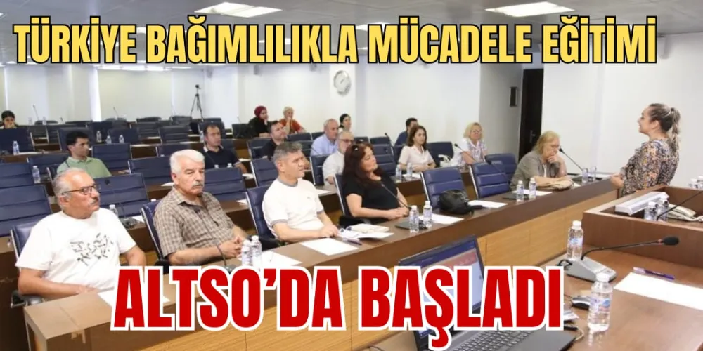 TÜRKİYE BAĞIMLILIKLA MÜCADELE  EĞİTİMİ ALTSO’DA BAŞLADI