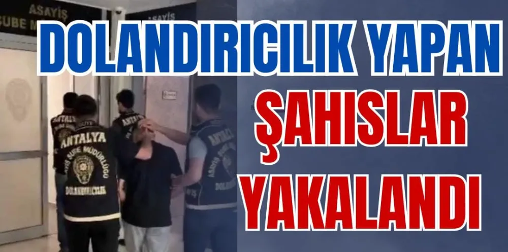 DOLANDIRICILIK YAPAN ŞAHISLAR YAKALANDI