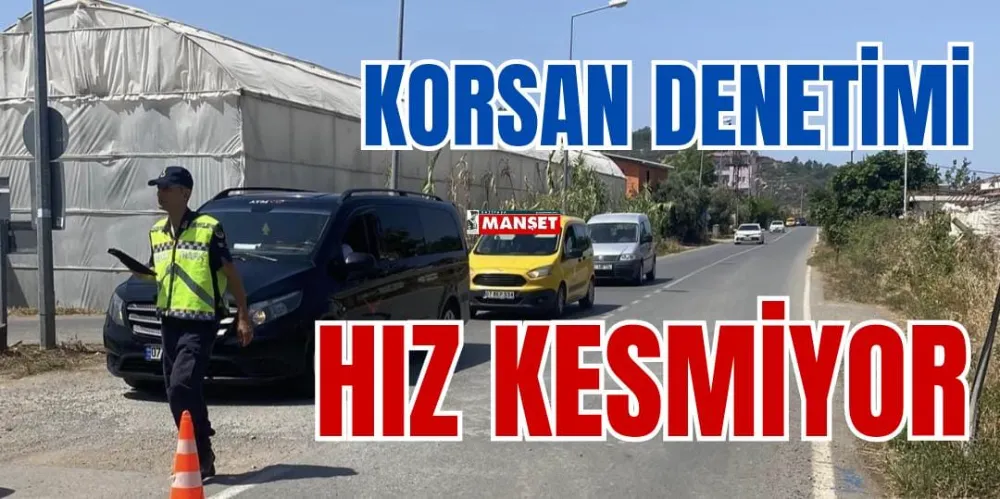 KORSAN DENETİMİ HIZ KESMİYOR