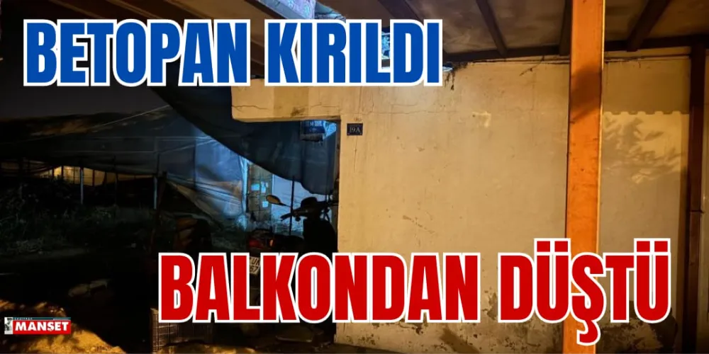 BETOPAN KIRILDI BALKONDAN DÜŞTÜ 