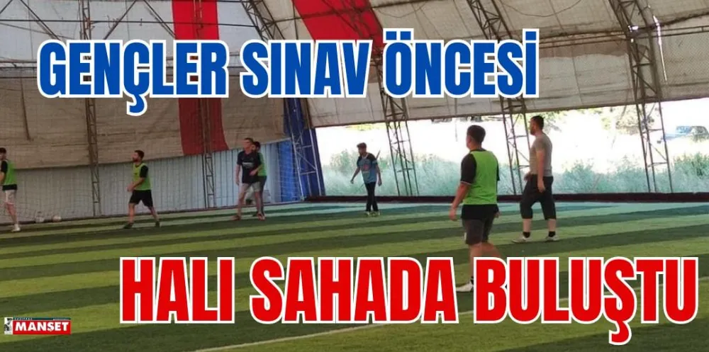 GENÇLER SINAV ÖNCESİ HALI SAHADA BULUŞTU