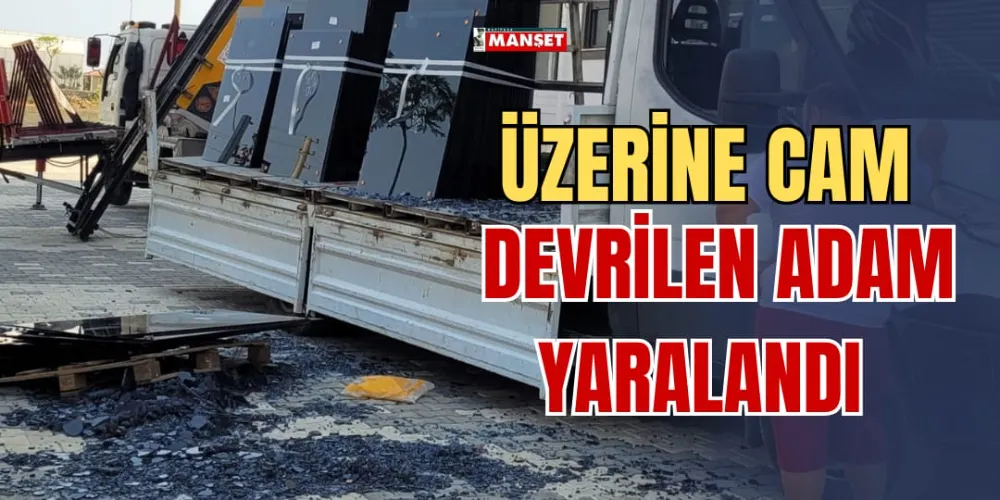 ÜZERİNE CAM DEVRİLEN ADAM YARALANDI