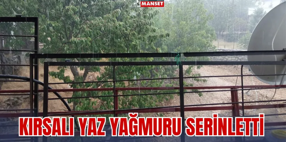 KIRSALI YAZ YAĞMURU SERİNLETTİ