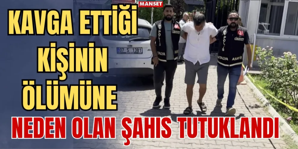  KAVGA ETTİĞİ KİŞİNİN ÖLÜMÜNE NEDEN OLAN ŞAHIS TUTUKLANDI