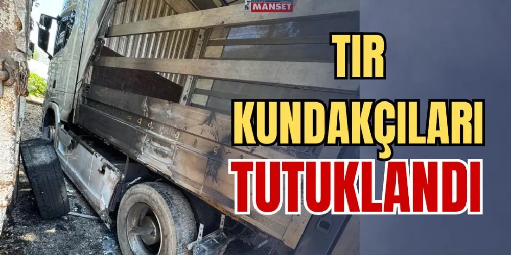 TIR KUNDAKÇILARI TUTUKLANDI