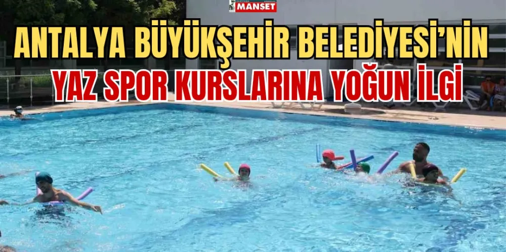 ANTALYA BÜYÜKŞEHİR BELEDİYESİ’NİN YAZ SPOR KURSLARINA YOĞUN İLGİ 