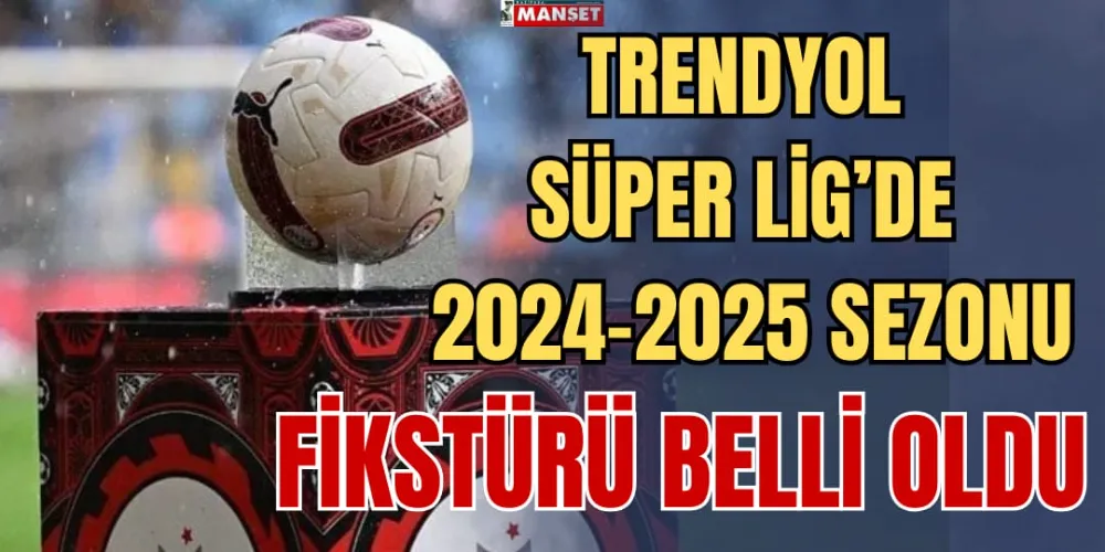 TRENDYOL SÜPER LİG’DE 2024-2025 SEZONU FİKSTÜRÜ BELLİ OLDU