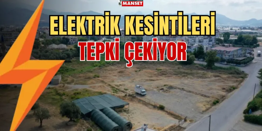 ELEKTRİK KESİNTİLERİ TEPKİ ÇEKİYOR