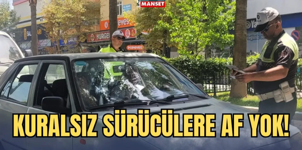 KURALSIZ SÜRÜCÜLERE AF YOK!