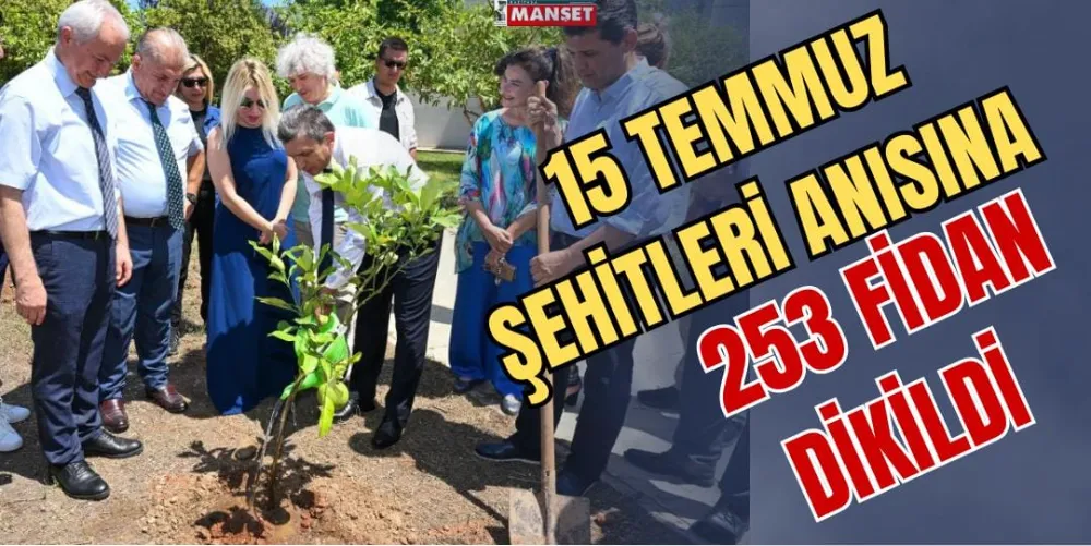 15 TEMMUZ ŞEHİTLERİ ANISINA 253 FİDAN DİKİLDİ 