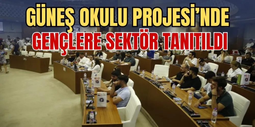 GÜNEŞ OKULU PROJESİ’NDE  GENÇLERE SEKTÖR TANITILDI