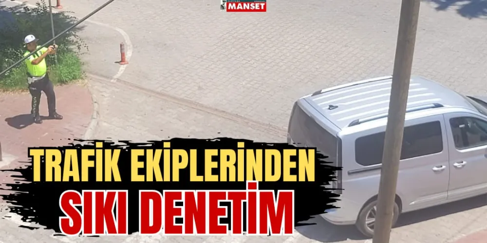 TRAFİK EKİPLERİNDEN SIKI DENETİM