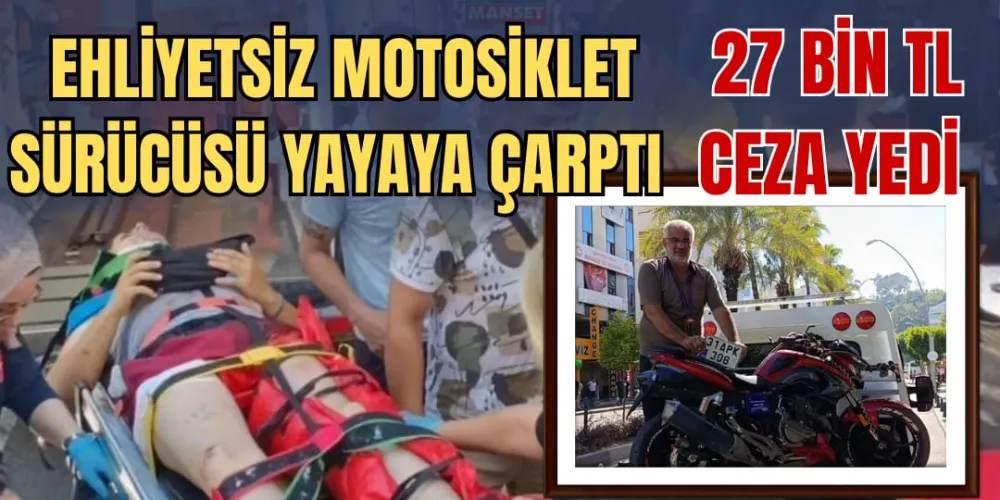 EHLİYETSİZ MOTOSİKLET SÜRÜCÜ YAYAYA ÇARPTI, 27 BİN TL CEZA YEDİ