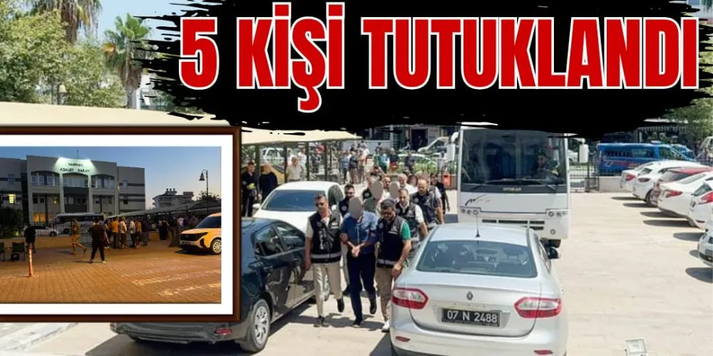 5 KİŞİ TUTUKLANDI