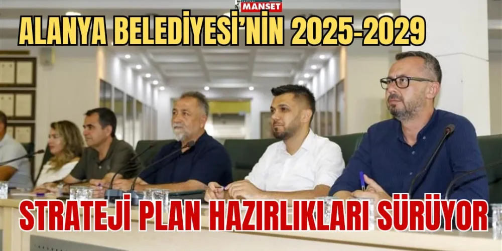 ALANYA BELEDİYESİ’NİN 2025-2029  STRATEJİ PLAN HAZIRLIKLARI SÜRÜYOR