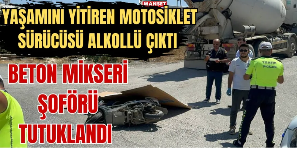 YAŞAMINI YİTİREN SÜRÜCÜ ALKOLLÜ ÇIKTI  BETON MİKSERİ ŞOFÖRÜ TUTUKLANDI