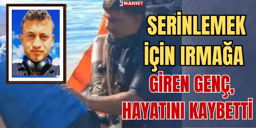 SERİNLEMEK İÇİN IRMAĞA GİREN GENÇ HAYATINI KAYBETTİ